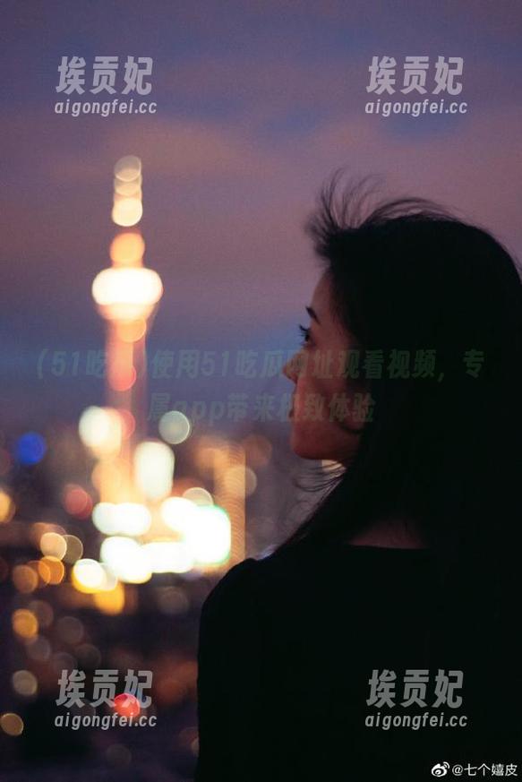 使用51吃瓜网址观看视频，专属app带来极致体验