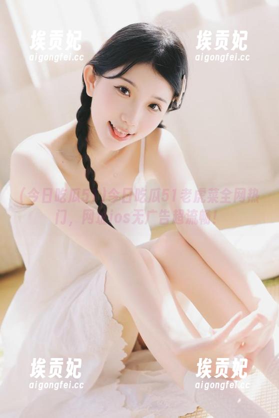 今日吃瓜51 今日吃瓜51老虎菜全网热门,网址ios无广告超流畅!