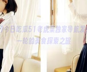 今日吃瓜51老虎菜独家导航发布,开启新一轮的美食探索之旅