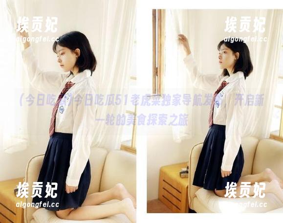 今日吃瓜51老虎菜独家导航发布，开启新一轮的美食探索之旅