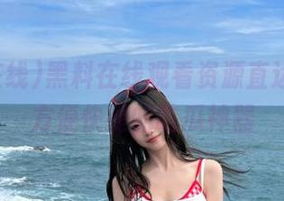 黑料在线观看资源直达入口，方便快捷的吃瓜神器