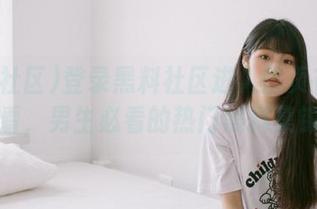 登录黑料社区进入首页在线观看,男生必看的热门黑料集锦