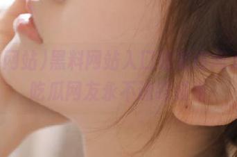 黑料网站入口稳定访问方法，吃瓜网友永不迷路必看