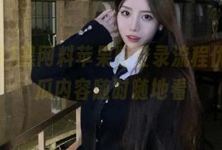 黑网料苹果版登录流程优化,吃瓜内容随时随地看